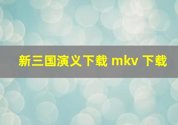 新三国演义下载 mkv 下载